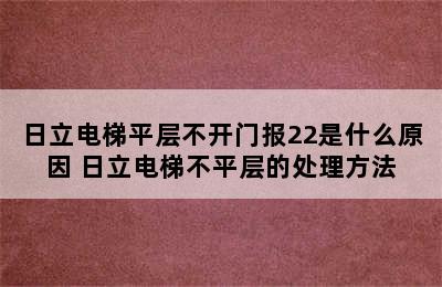 日立电梯平层不开门报22是什么原因 日立电梯不平层的处理方法